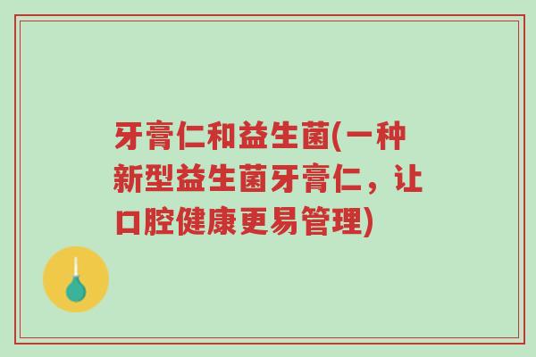 牙膏仁和益生菌(一种新型益生菌牙膏仁,让口腔健康更易管理)-第1张图片-超越 牙膏仁和益生菌(一种新型益生菌牙膏仁,让口腔健康更易管理)-第1张图片-超越