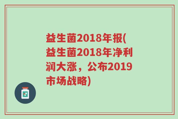 益生菌2018年报(益生菌2018年净利润大涨,公布2019市场战略)-第1张图片-超越 益生菌2018年报(益生菌2018年净利润大涨,公布2019市场战略)-第1张图片-超越