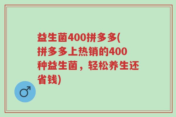 益生菌400拼多多(拼多多上热销的400种益生菌，轻松养生还省钱)-第1张图片-超越