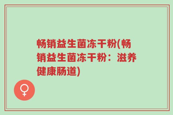 畅销益生菌冻干粉(畅销益生菌冻干粉:滋养健康肠道)-第1张图片-超越 畅销益生菌冻干粉(畅销益生菌冻干粉:滋养健康肠道)-第1张图片-超越