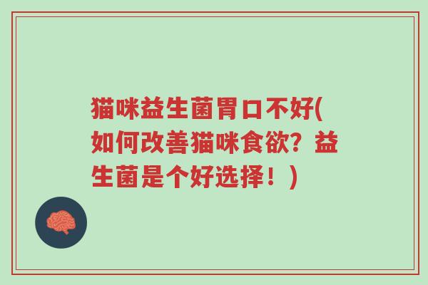 猫咪益生菌胃口不好(如何改善猫咪食欲?益生菌是个好选择!)-第1张图片-超越 猫咪益生菌胃口不好(如何改善猫咪食欲?益生菌是个好选择!)-第1张图片-超越
