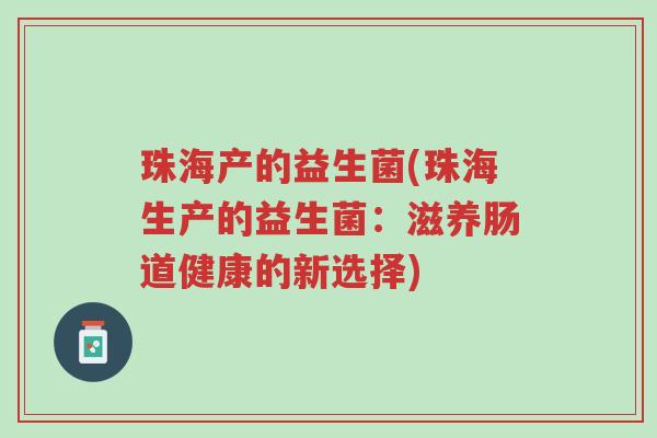 珠海产的益生菌(珠海生产的益生菌:滋养肠道健康的新选择)-第1张图片-超越 珠海产的益生菌(珠海生产的益生菌:滋养肠道健康的新选择)-第1张图片-超越
