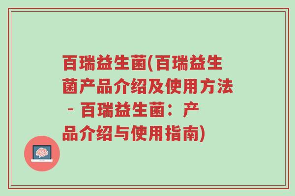 百瑞益生菌(百瑞益生菌产品介绍及使用方法 - 百瑞益生菌:产品介绍与使用指南)-第1张图片-超越 百瑞益生菌(百瑞益生菌产品介绍及使用方法 - 百瑞益生菌:产品介绍与使用指南)-第1张图片-超越