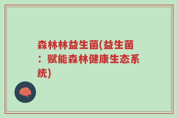 森林林益生菌(益生菌:赋能森林健康生态系统)-第1张图片-超越 森林林益生菌(益生菌:赋能森林健康生态系统)-第1张图片-超越