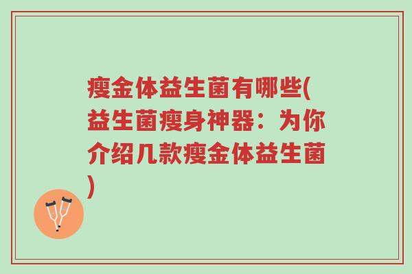瘦金体益生菌有哪些(益生菌瘦身神器:为你介绍几款瘦金体益生菌)-第1张图片-超越 瘦金体益生菌有哪些(益生菌瘦身神器:为你介绍几款瘦金体益生菌)-第1张图片-超越