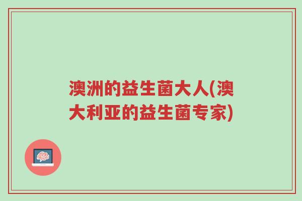 澳洲的益生菌大人(澳大利亚的益生菌专家)-第1张图片-超越 澳洲的益生菌大人(澳大利亚的益生菌专家)-第1张图片-超越