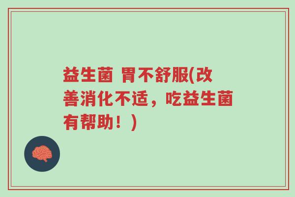 益生菌 胃不舒服(改善消化不适，吃益生菌有帮助！)-第1张图片-超越