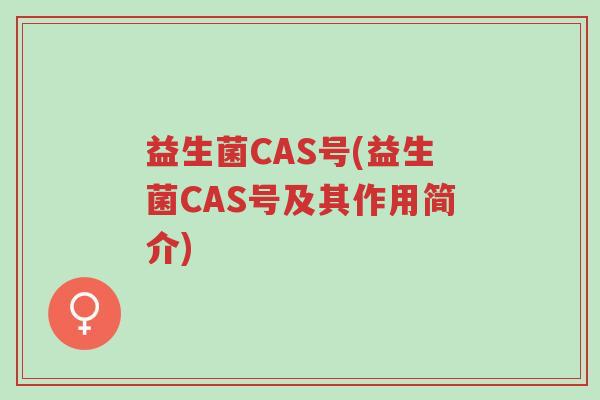 益生菌CAS号(益生菌CAS号及其作用简介)-第1张图片-超越 益生菌CAS号(益生菌CAS号及其作用简介)-第1张图片-超越