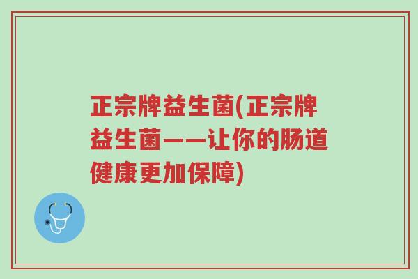 正宗牌益生菌(正宗牌益生菌——让你的肠道健康更加保障)-第1张图片-超越