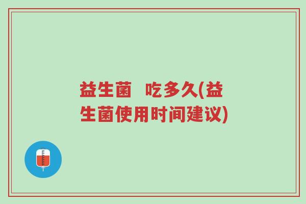 益生菌  吃多久(益生菌使用时间建议)-第1张图片-超越