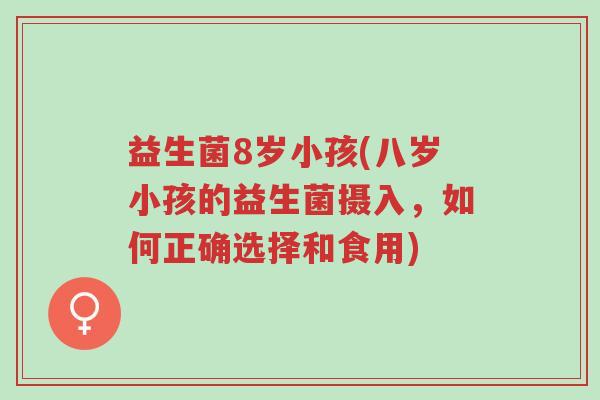 益生菌8岁小孩(八岁小孩的益生菌摄入,如何正确选择和食用)-第1张图片-超越 益生菌8岁小孩(八岁小孩的益生菌摄入,如何正确选择和食用)-第1张图片-超越
