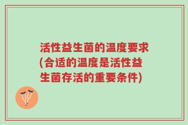 活性益生菌的温度要求(合适的温度是活性益生菌存活的重要条件)-第1张图片-超越 活性益生菌的温度要求(合适的温度是活性益生菌存活的重要条件)-第1张图片-超越