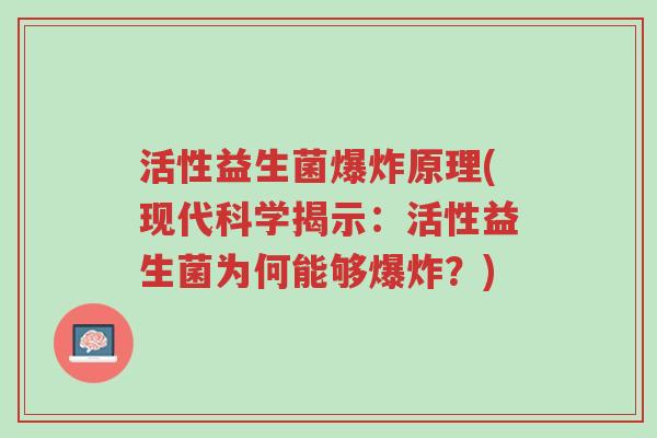 活性益生菌爆炸原理(现代科学揭示:活性益生菌为何能够爆炸?)-第1张图片-超越 活性益生菌爆炸原理(现代科学揭示:活性益生菌为何能够爆炸?)-第1张图片-超越