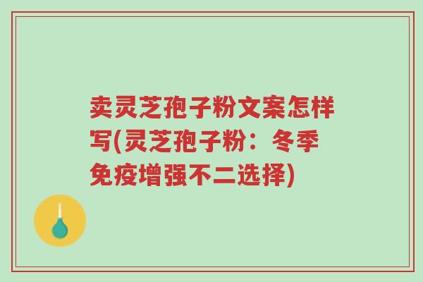 卖灵芝孢子粉文案怎样写(灵芝孢子粉：冬季免疫增强不二选择)-第1张图片-超越