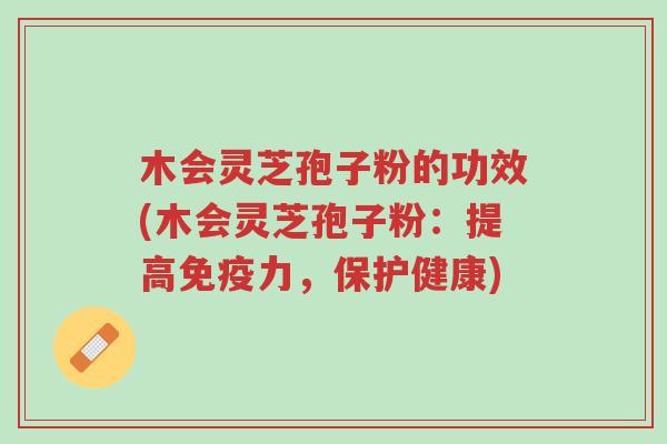木会灵芝孢子粉的功效(木会灵芝孢子粉:提高免疫力,保护健康)-第1张图片-超越 木会灵芝孢子粉的功效(木会灵芝孢子粉:提高免疫力,保护健康)-第1张图片-超越