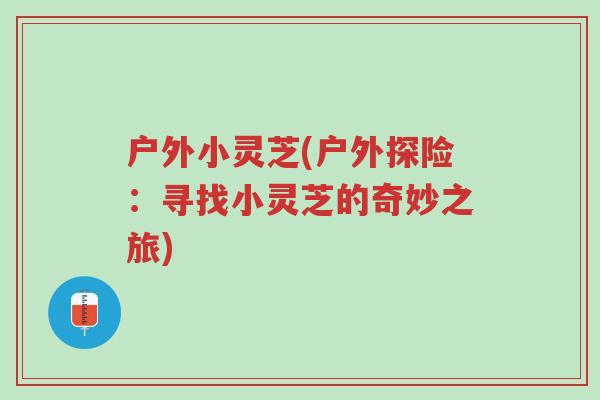 户外小灵芝(户外探险:寻找小灵芝的奇妙之旅)-第1张图片-超越 户外小灵芝(户外探险:寻找小灵芝的奇妙之旅)-第1张图片-超越
