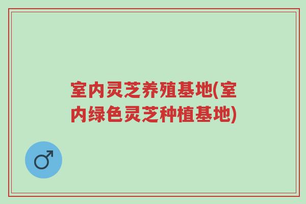 室内灵芝养殖基地(室内绿色灵芝种植基地)-第1张图片-超越 室内灵芝养殖基地(室内绿色灵芝种植基地)-第1张图片-超越