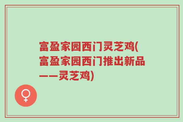 富盈家园西门灵芝鸡(富盈家园西门推出新品——灵芝鸡)-第1张图片-超越 富盈家园西门灵芝鸡(富盈家园西门推出新品——灵芝鸡)-第1张图片-超越