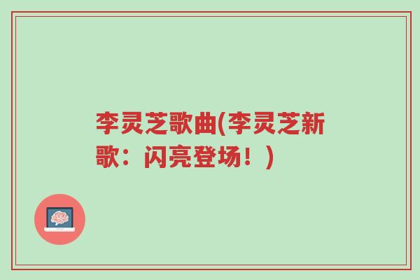 李灵芝歌曲(李灵芝新歌:闪亮登场!)-第1张图片-超越 李灵芝歌曲(李灵芝新歌:闪亮登场!)-第1张图片-超越
