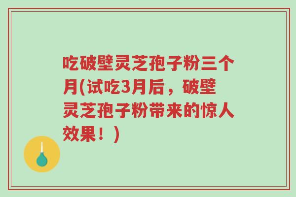 吃破壁灵芝孢子粉三个月(试吃3月后,破壁灵芝孢子粉带来的惊人效果!)-第1张图片-超越 吃破壁灵芝孢子粉三个月(试吃3月后,破壁灵芝孢子粉带来的惊人效果!)-第1张图片-超越