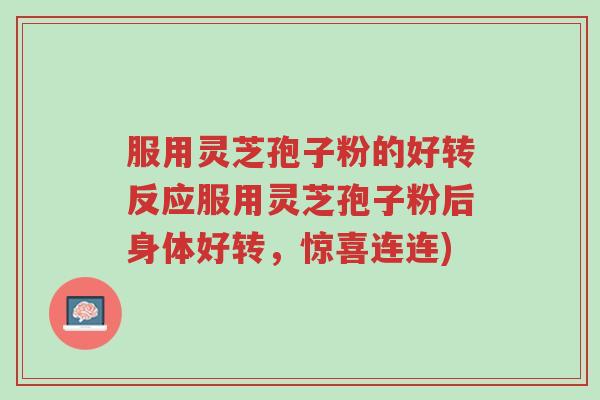 服用灵芝孢子粉的好转反应服用灵芝孢子粉后身体好转,惊喜连连)-第1张图片-超越 服用灵芝孢子粉的好转反应服用灵芝孢子粉后身体好转,惊喜连连)-第1张图片-超越
