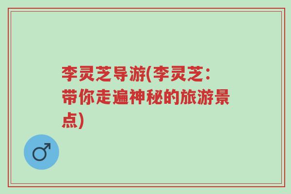 李灵芝导游(李灵芝:带你走遍神秘的旅游景点)-第1张图片-超越 李灵芝导游(李灵芝:带你走遍神秘的旅游景点)-第1张图片-超越