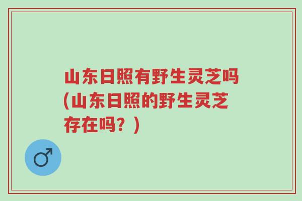 山东日照有野生灵芝吗(山东日照的野生灵芝存在吗?)-第1张图片-超越 山东日照有野生灵芝吗(山东日照的野生灵芝存在吗?)-第1张图片-超越