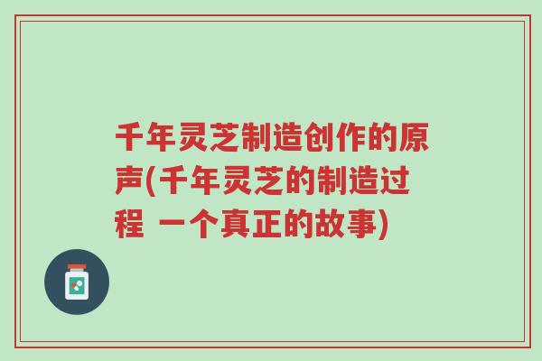 千年灵芝制造创作的原声(千年灵芝的制造过程 一个真正的故事)-第1张图片-超越 千年灵芝制造创作的原声(千年灵芝的制造过程 一个真正的故事)-第1张图片-超越