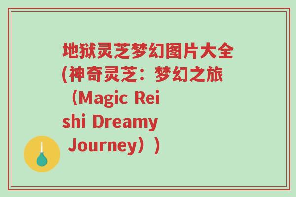 地狱灵芝梦幻图片大全(神奇灵芝:梦幻之旅(Magic Reishi Dreamy Journey))-第1张图片-超越 地狱灵芝梦幻图片大全(神奇灵芝:梦幻之旅(Magic Reishi Dreamy Journey))-第1张图片-超越