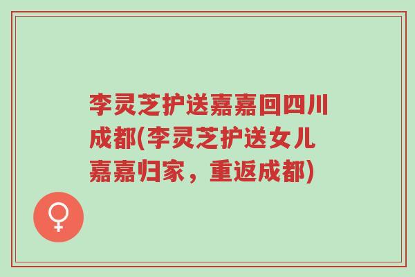 李灵芝护送嘉嘉回四川成都(李灵芝护送女儿嘉嘉归家,重返成都)-第1张图片-超越 李灵芝护送嘉嘉回四川成都(李灵芝护送女儿嘉嘉归家,重返成都)-第1张图片-超越