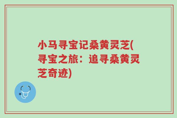小马寻宝记桑黄灵芝(寻宝之旅:追寻桑黄灵芝奇迹)-第1张图片-超越 小马寻宝记桑黄灵芝(寻宝之旅:追寻桑黄灵芝奇迹)-第1张图片-超越