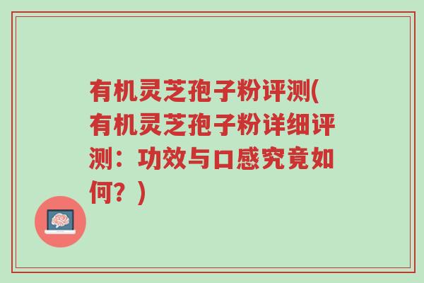 有机灵芝孢子粉评测(有机灵芝孢子粉详细评测:功效与口感究竟如何?)-第1张图片-超越 有机灵芝孢子粉评测(有机灵芝孢子粉详细评测:功效与口感究竟如何?)-第1张图片-超越