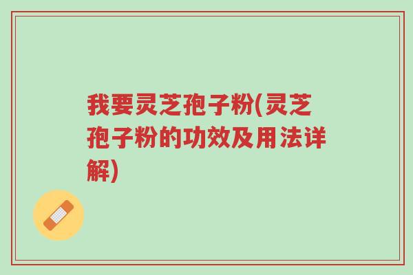 我要灵芝孢子粉(灵芝孢子粉的功效及用法详解)-第1张图片-超越 我要灵芝孢子粉(灵芝孢子粉的功效及用法详解)-第1张图片-超越