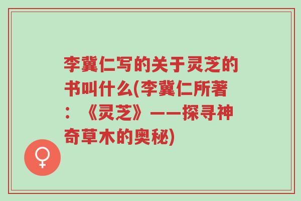 李冀仁写的关于灵芝的书叫什么(李冀仁所著:《灵芝》——探寻神奇草木的奥秘)-第1张图片-超越 李冀仁写的关于灵芝的书叫什么(李冀仁所著:《灵芝》——探寻神奇草木的奥秘)-第1张图片-超越
