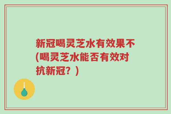 新冠喝灵芝水有效果不(喝灵芝水能否有效对抗新冠?)-第1张图片-超越 新冠喝灵芝水有效果不(喝灵芝水能否有效对抗新冠?)-第1张图片-超越