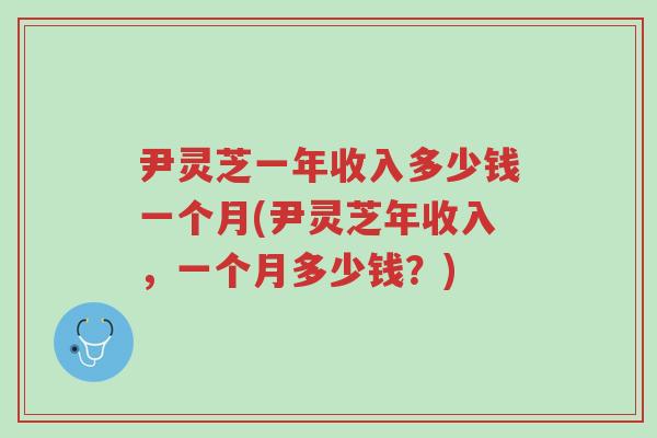 尹灵芝一年收入多少钱一个月(尹灵芝年收入，一个月多少钱？)-第1张图片-超越