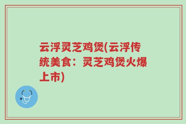 云浮灵芝鸡煲(云浮传统美食:灵芝鸡煲火爆上市)-第1张图片-超越 云浮灵芝鸡煲(云浮传统美食:灵芝鸡煲火爆上市)-第1张图片-超越