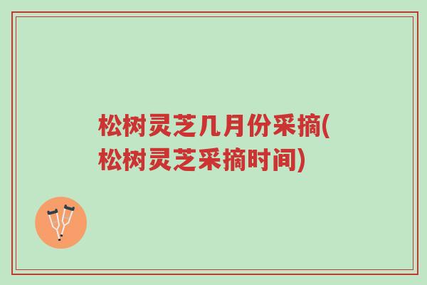 松树灵芝几月份采摘(松树灵芝采摘时间)-第1张图片-超越 松树灵芝几月份采摘(松树灵芝采摘时间)-第1张图片-超越