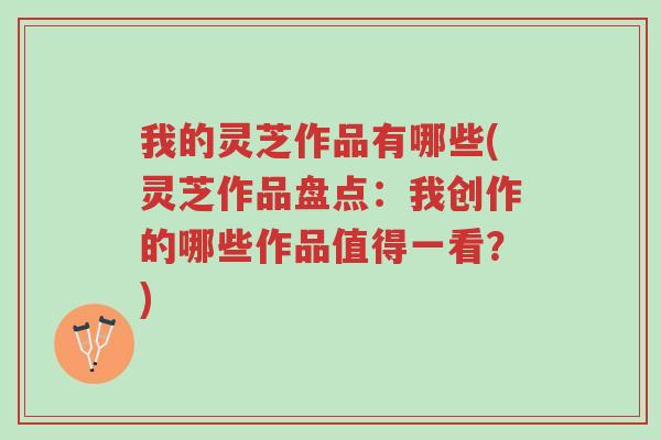 我的灵芝作品有哪些(灵芝作品盘点:我创作的哪些作品值得一看?)-第1张图片-超越 我的灵芝作品有哪些(灵芝作品盘点:我创作的哪些作品值得一看?)-第1张图片-超越