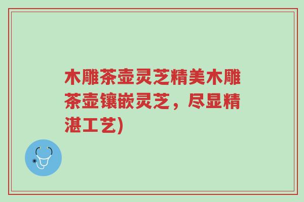 木雕茶壶灵芝精美木雕茶壶镶嵌灵芝,尽显精湛工艺)-第1张图片-超越 木雕茶壶灵芝精美木雕茶壶镶嵌灵芝,尽显精湛工艺)-第1张图片-超越