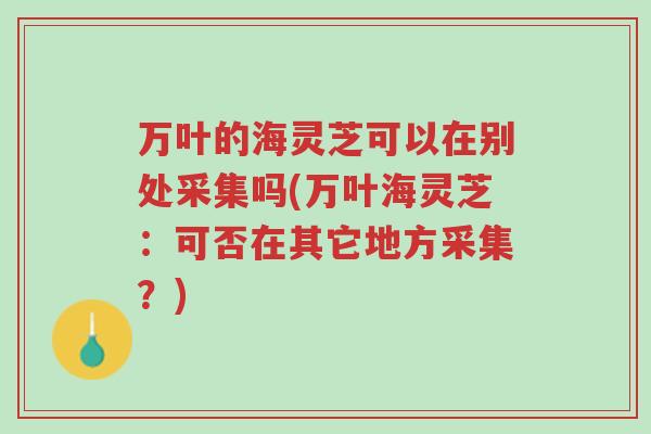 万叶的海灵芝可以在别处采集吗(万叶海灵芝:可否在其它地方采集?)-第1张图片-超越 万叶的海灵芝可以在别处采集吗(万叶海灵芝:可否在其它地方采集?)-第1张图片-超越
