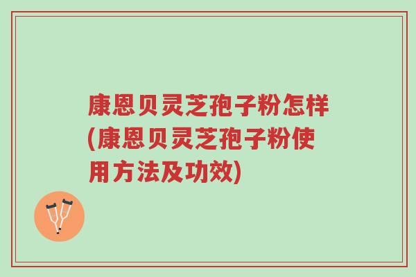 康恩贝灵芝孢子粉怎样(康恩贝灵芝孢子粉使用方法及功效)-第1张图片-超越 康恩贝灵芝孢子粉怎样(康恩贝灵芝孢子粉使用方法及功效)-第1张图片-超越