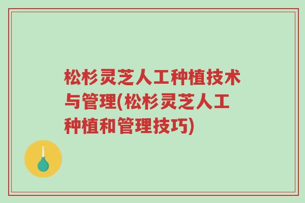 松杉灵芝人工种植技术与管理(松杉灵芝人工种植和管理技巧)-第1张图片-超越 松杉灵芝人工种植技术与管理(松杉灵芝人工种植和管理技巧)-第1张图片-超越