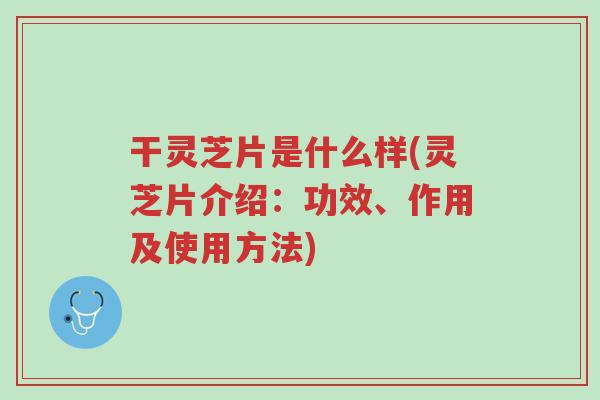 干灵芝片是什么样(灵芝片介绍:功效、作用及使用方法)-第1张图片-超越 干灵芝片是什么样(灵芝片介绍:功效、作用及使用方法)-第1张图片-超越