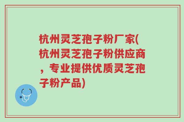 杭州灵芝孢子粉厂家(杭州灵芝孢子粉供应商，专业提供优质灵芝孢子粉产品)-第1张图片-超越