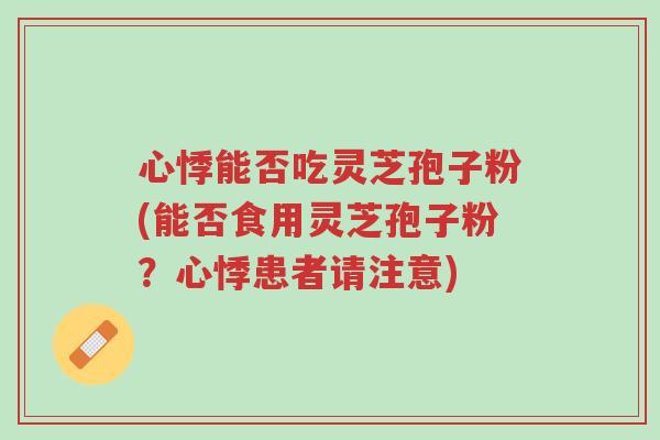 心悸能否吃灵芝孢子粉(能否食用灵芝孢子粉?心悸患者请注意)-第1张图片-超越 心悸能否吃灵芝孢子粉(能否食用灵芝孢子粉?心悸患者请注意)-第1张图片-超越