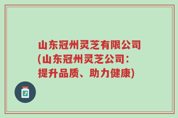 山东冠州灵芝有限公司(山东冠州灵芝公司:提升品质、助力健康)-第1张图片-超越 山东冠州灵芝有限公司(山东冠州灵芝公司:提升品质、助力健康)-第1张图片-超越