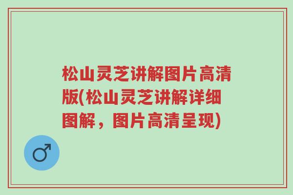 松山灵芝讲解图片高清版(松山灵芝讲解详细图解,图片高清呈现)-第1张图片-超越 松山灵芝讲解图片高清版(松山灵芝讲解详细图解,图片高清呈现)-第1张图片-超越