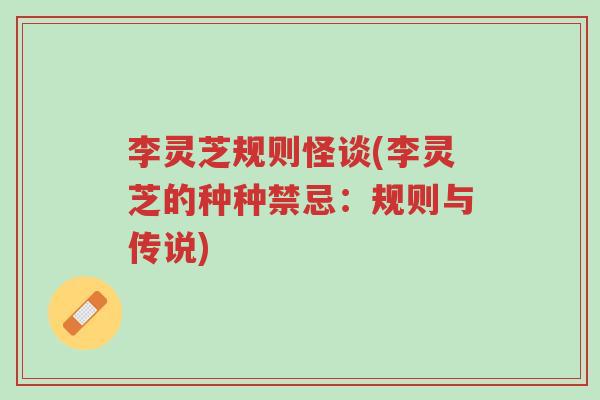 李灵芝规则怪谈(李灵芝的种种禁忌:规则与传说)-第1张图片-超越 李灵芝规则怪谈(李灵芝的种种禁忌:规则与传说)-第1张图片-超越