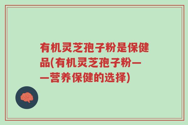 有机灵芝孢子粉是保健品(有机灵芝孢子粉——营养保健的选择)-第1张图片-超越 有机灵芝孢子粉是保健品(有机灵芝孢子粉——营养保健的选择)-第1张图片-超越